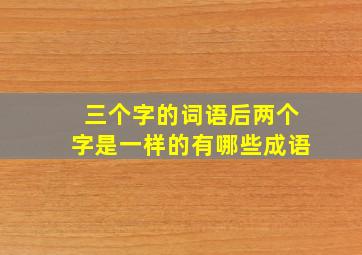 三个字的词语后两个字是一样的有哪些成语