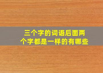 三个字的词语后面两个字都是一样的有哪些