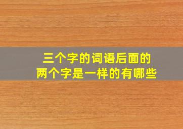 三个字的词语后面的两个字是一样的有哪些