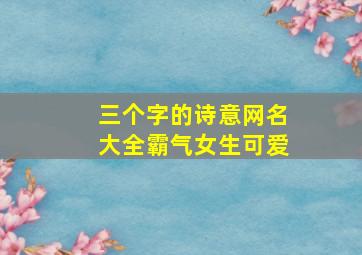 三个字的诗意网名大全霸气女生可爱