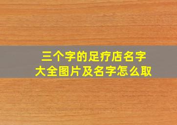 三个字的足疗店名字大全图片及名字怎么取