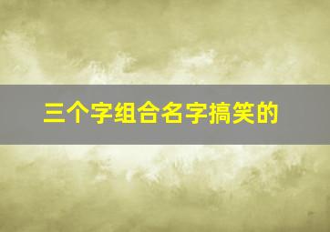 三个字组合名字搞笑的