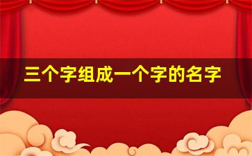 三个字组成一个字的名字