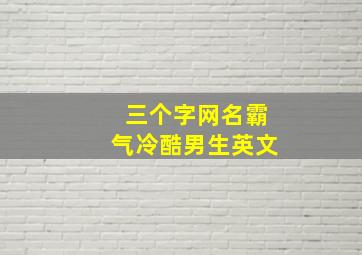 三个字网名霸气冷酷男生英文