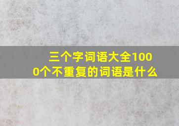 三个字词语大全1000个不重复的词语是什么