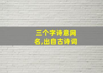 三个字诗意网名,出自古诗词