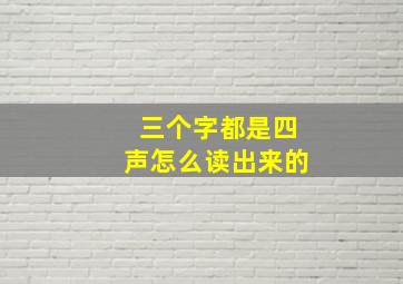 三个字都是四声怎么读出来的