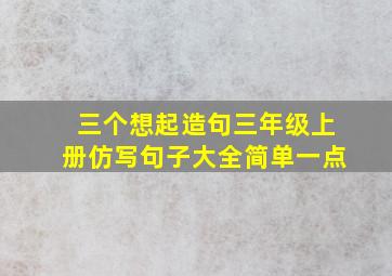 三个想起造句三年级上册仿写句子大全简单一点