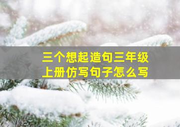 三个想起造句三年级上册仿写句子怎么写