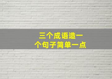 三个成语造一个句子简单一点