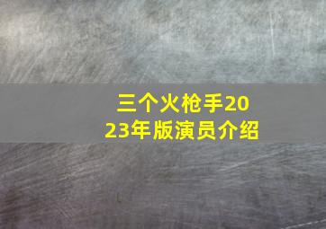 三个火枪手2023年版演员介绍