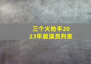 三个火枪手2023年版演员列表