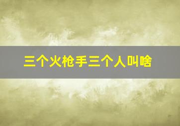 三个火枪手三个人叫啥