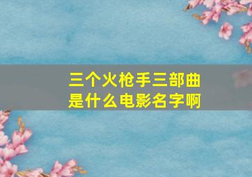 三个火枪手三部曲是什么电影名字啊