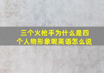 三个火枪手为什么是四个人物形象呢英语怎么说