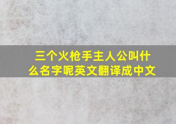 三个火枪手主人公叫什么名字呢英文翻译成中文