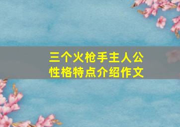 三个火枪手主人公性格特点介绍作文