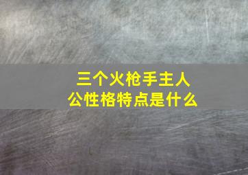 三个火枪手主人公性格特点是什么