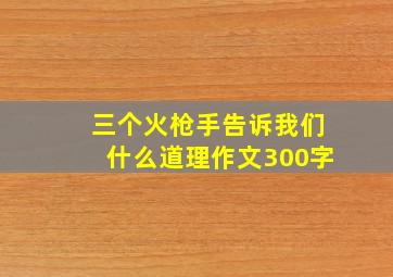 三个火枪手告诉我们什么道理作文300字