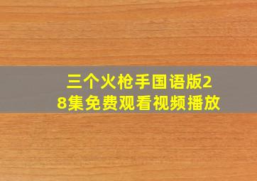 三个火枪手国语版28集免费观看视频播放