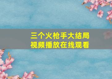 三个火枪手大结局视频播放在线观看