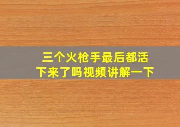 三个火枪手最后都活下来了吗视频讲解一下