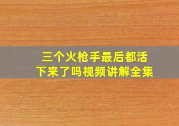 三个火枪手最后都活下来了吗视频讲解全集