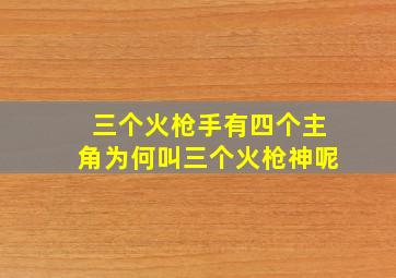 三个火枪手有四个主角为何叫三个火枪神呢