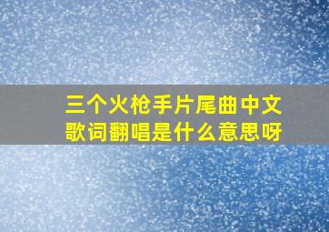 三个火枪手片尾曲中文歌词翻唱是什么意思呀