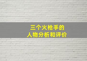 三个火枪手的人物分析和评价