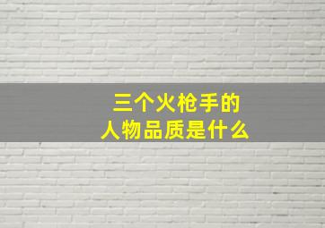 三个火枪手的人物品质是什么