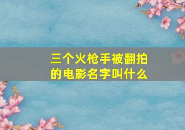 三个火枪手被翻拍的电影名字叫什么