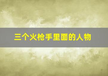 三个火枪手里面的人物