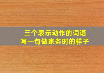 三个表示动作的词语写一句做家务时的样子