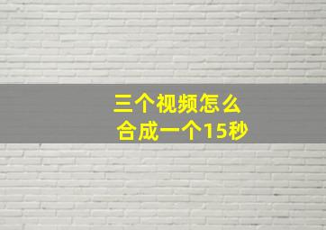 三个视频怎么合成一个15秒