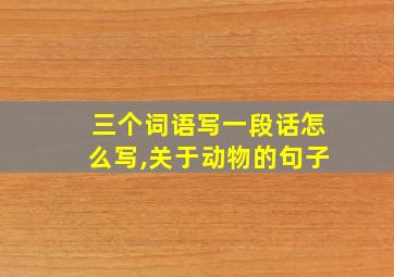 三个词语写一段话怎么写,关于动物的句子