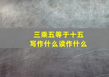 三乘五等于十五写作什么读作什么