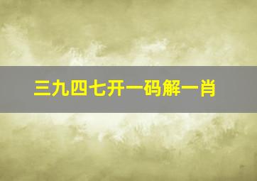 三九四七开一码解一肖