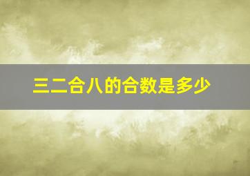 三二合八的合数是多少