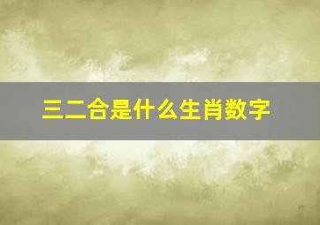 三二合是什么生肖数字