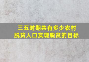 三五时期共有多少农村脱贫人口实现脱贫的目标