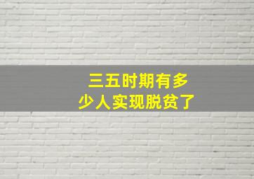 三五时期有多少人实现脱贫了