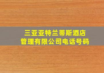 三亚亚特兰蒂斯酒店管理有限公司电话号码