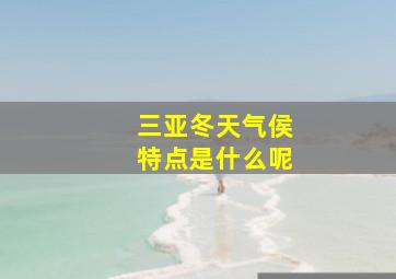 三亚冬天气侯特点是什么呢