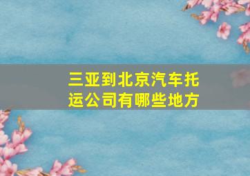 三亚到北京汽车托运公司有哪些地方