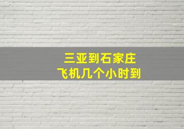 三亚到石家庄飞机几个小时到