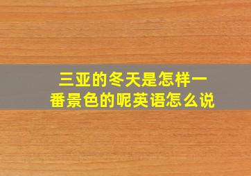 三亚的冬天是怎样一番景色的呢英语怎么说