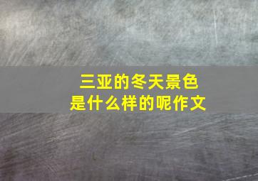 三亚的冬天景色是什么样的呢作文