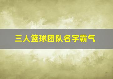 三人篮球团队名字霸气