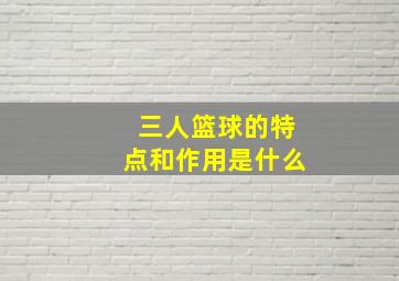 三人篮球的特点和作用是什么